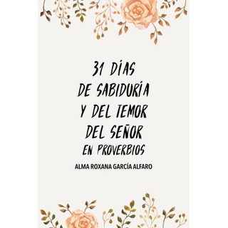 31 Dias De Sabiduria Y Del Temor Del Senor En Proverbios: Un 31 Dias De Sabiduria Y Del Temor Del Senor En Proverbios: Un