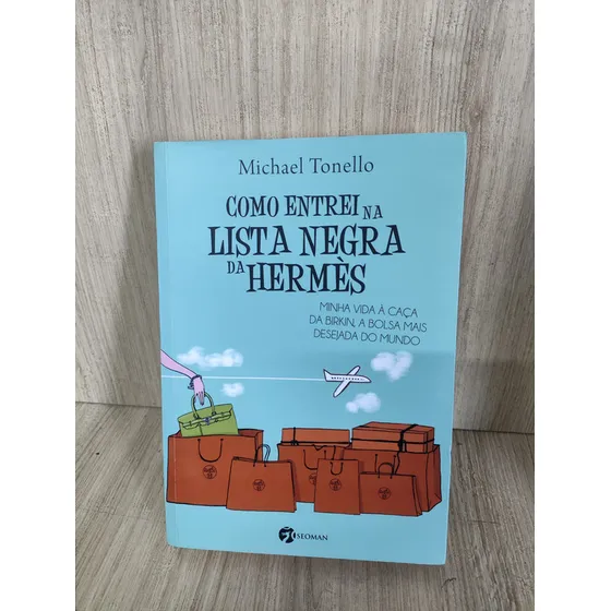 Como Entrei Na Lista Negra Da Hermès: Minha Vida À Caça Da Birkin, A Bolsa Mais Desejada Do Mundo Tonello, Michael