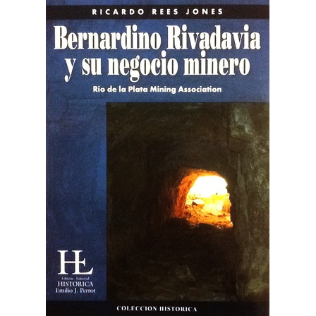 Bernardino Rivadavia Y Su Negocio Minero - R. Rees Jones Bernardino Rivadavia Y Su Negocio Minero - R. Rees Jones