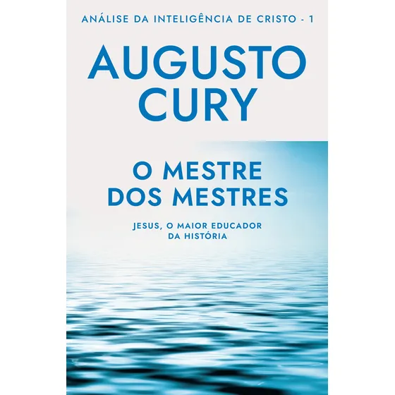 O Mestre dos Mestres: Análise da Inteligência de Cristo – Livro 1: Jesus, o maior educador da história, de Cury, Augusto. Análise da Inteligência de Cristo, vol. 1. Editorial Editora Sextante, capa 
