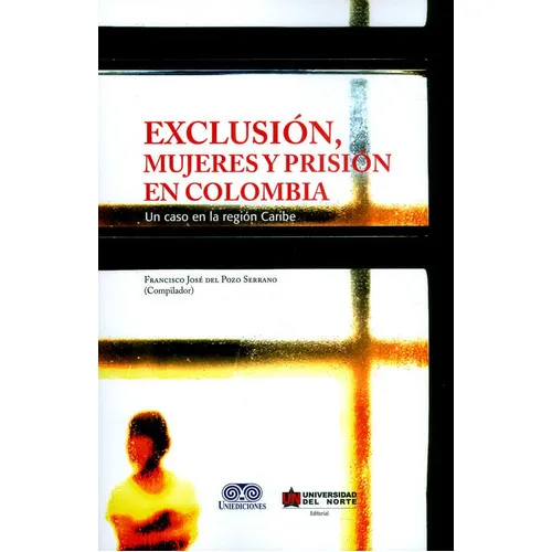 Exclusión, Mujeres Y Prisión En Colombia. Un Caso En La Región Caribe, De Francisco José Del Plozo Serrano. U. Del Norte Editorial, Tapa Blanda, Edición 2017 En Español