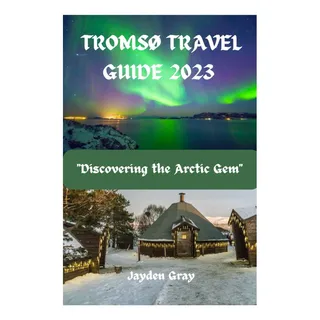 Livro: Guia De Viagem De TromsĂž 2023: Descobrindo A Joia Do Livro: Guia De Viagem De TromsĂž 2023: Descobrindo A Joia Do
