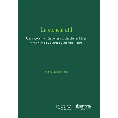 La Ciencia Útil: Una Reconstrucción De Las Conciencias Jurídicas Procesales En Colombia Y América Latina, De Mónica Vásquez Alfaro. U. Del Norte Editorial, Tapa Blanda, Edición 2015 En Español
