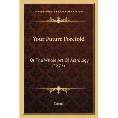 Your Future Foretold : Or The Whole Art Of Astrology (187...