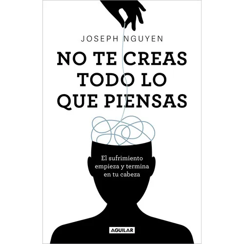 No Te Creas Todo Lo Que Piensas: El Sufrimiento Empieza Y Termina En Tu Cabeza, De Joseph Nguyen., Vol. 1.0. Editorial Aguilar, Tapa Blanda, Edición 1.0 En Español, 2023