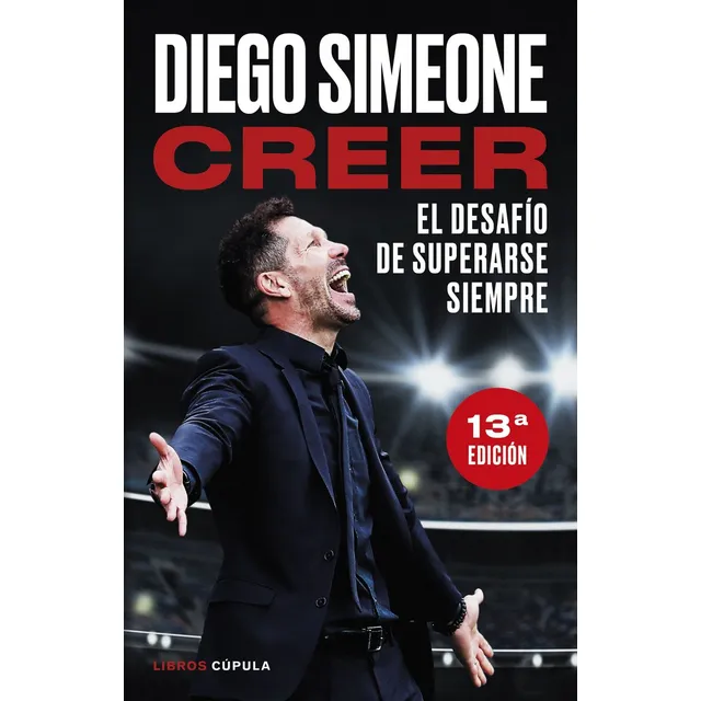 Creer (nueva Presentacion): El Desafío De Superarse Siempre, De Diego Simeone., Vol. 1. Editorial Libros Cupula, Tapa Blanda, 13ª Edición En Español