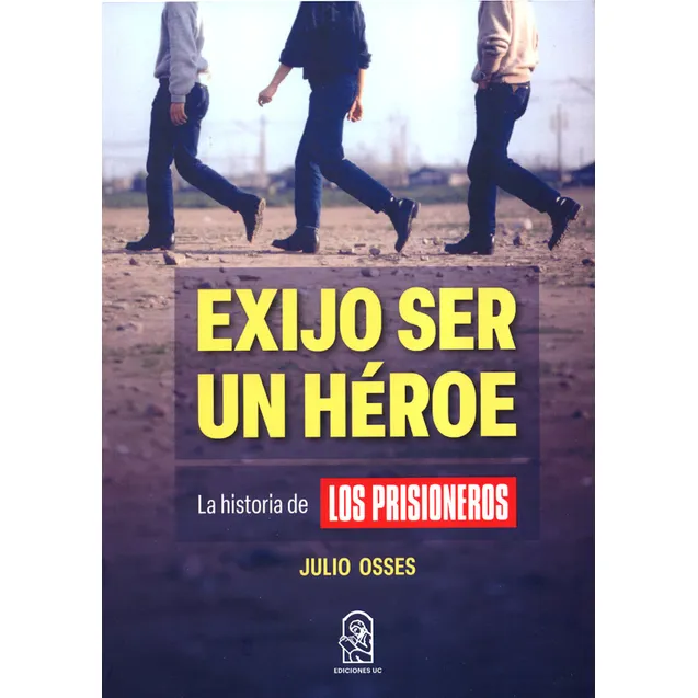 Exijo Ser Un Heroe La Historia De Los Prisioneros: La Historia De Los Prisioneros, De Julio Osses. Editorial Pontificia Universidad Católica De Chile, Tapa Blanda, Edición 1 En Español, 2023