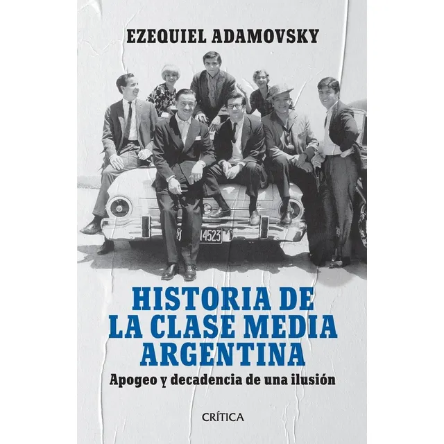 Ezequiel Adamovsky Historia de la clase media argentina Editorial Crítica