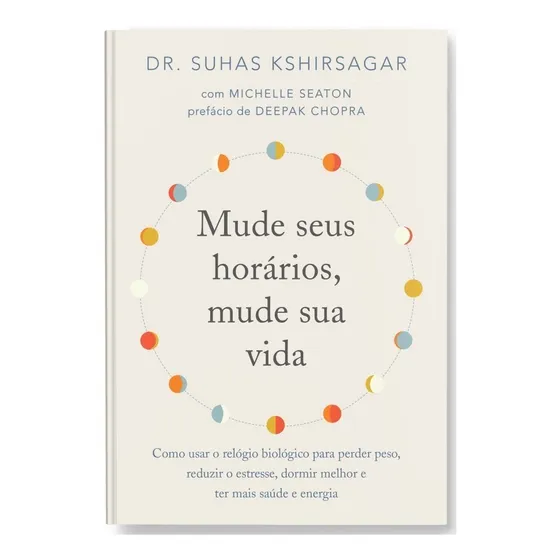 Mude seus horários, mude sua vida: Como usar o relógio biológico para perder peso, reduzir o estresse, dormir melhor e ter mais saúde e energia, de Kshirsagar, Suhas. Editorial Editora Sextante, capa 