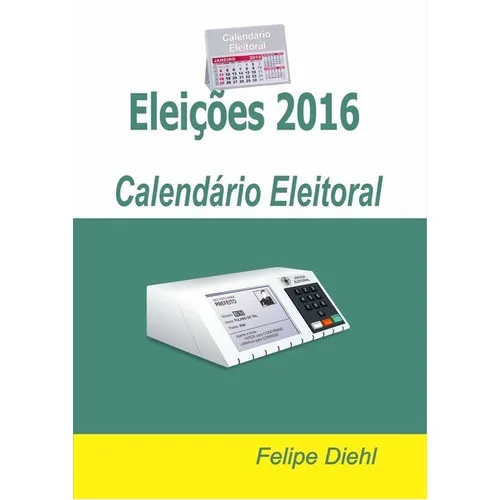 Eleições 2016: Calendário Eleitoral, De Felipe Diehl. Série Não Aplicável, Vol. 1. Editora Clube De Autores, Capa Mole, Edição 1 Em Português, 2015