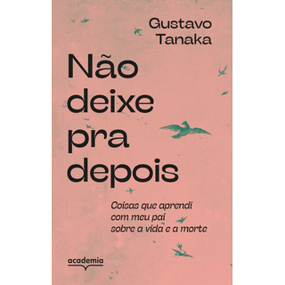 Não Deixe Pra Depois - Coisas Que Aprendi Com Meu Pai Sobre A Vida E A Morte Não Deixe Pra Depois - Coisas Que Aprendi Com Meu Pai Sobre A Vida E A Morte