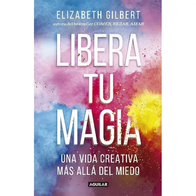 Libro Libera Tu Magia, Elizabeth Gilbert, Editorial Aguilar