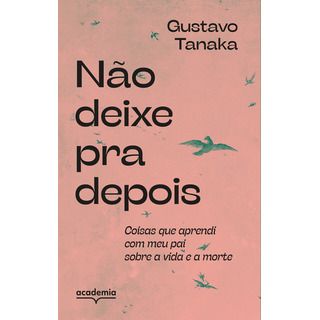 Não Deixe Pra Depois: Coisas Que Aprendi Com Meu Pai Sobre Não Deixe Pra Depois: Coisas Que Aprendi Com Meu Pai Sobre