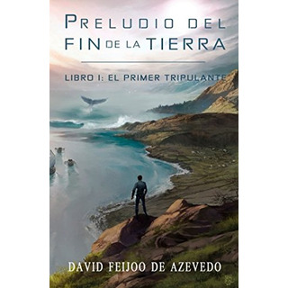 Preludio Del Fin De La Tierra: Libro I: El Primer Tripulante Preludio Del Fin De La Tierra: Libro I: El Primer Tripulante