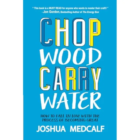 Chop Wood Carry Water: How To Fall In Love With