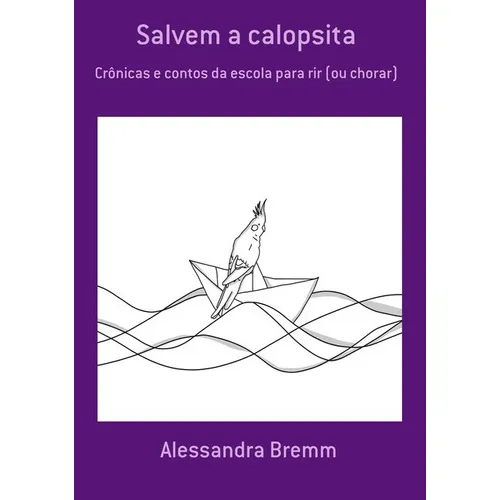 Salvem A Calopsita: Crônicas E Contos Da Escola Para Rir (ou Chorar), De Alessandra Bremm. Série Não Aplicável, Vol. 1. Editora Clube De Autores, Capa Mole, Edição 1 Em Português, 2019