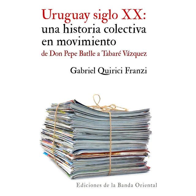 Uruguay Siglo Xx: Una Historia Colectiva En Movimiento: De Don Pepe Batlle A Tabaré Vázquez, De Gabriel Quirici Franzi., Vol. 1. Editorial Banda Oriental, Tapa Blanda En Español