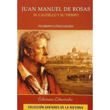 Juan Manuel De Rosas - Felisberto López Sarabia Juan Manuel De Rosas - Felisberto López Sarabia