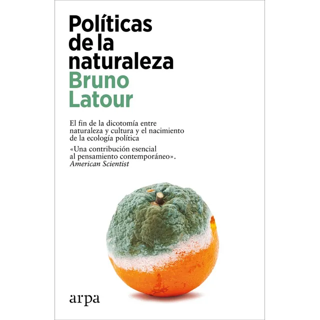 Politicas De La Naturaleza: El Fin De La Dicotomía Entre Naturaleza Y Cultura Y El Nacimiento De La Ecología Política, De Latour, Bruno., Vol. 1. Editorial Arpa Editores, Tapa Blanda En Español