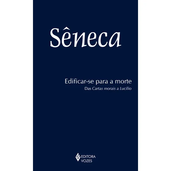 Edificar-se para a morte: Das cartas morais a Lucílio, de Séneca. Editorial Editora Vozes Ltda., capa mole em português, 2016