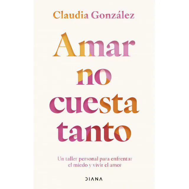 Amar No Cuesta Tanto: Un Taller Personal Para Enfrentar El Miedo Y Vivir El Amor, De Claudia González. 6287570443, Vol. 1. Editorial Editorial Grupo Planeta, Tapa Blanda, Edición 2023 En Español, 2023