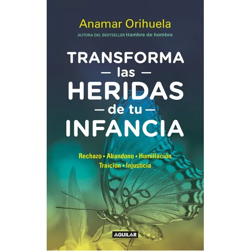 Transforma Las Heridas De Tu Infancia: Rechazo Abandono Humillación Traición Injusticia, De Anamar Orihuela., Vol. 1.0. Editorial Aguilar, Tapa Blanda, Edición 1.0 En Español, 2023