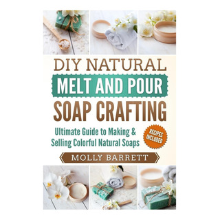 Libro: Diy Natural Melt And Pour Soap Crafting: Ultimate Gui Libro: Diy Natural Melt And Pour Soap Crafting: Ultimate Gui