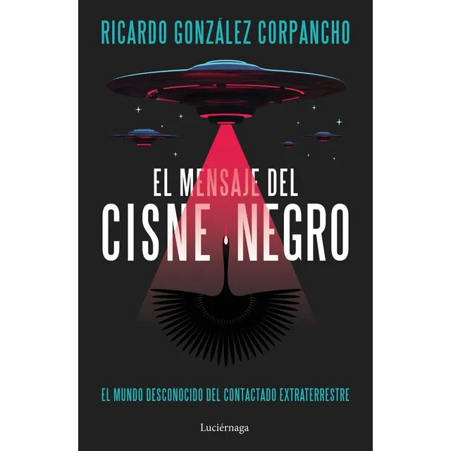 El Mensaje Del Cisne Negro: El Mundo Desconocido Del Contactado Extraterrestre, De González Corpancho, Ricardo., Vol. 1. Editorial Luciernaga Ediciones, Tapa Blanda En Español, 2024