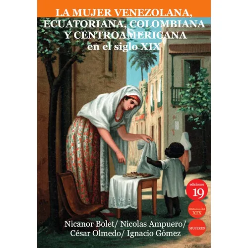 La Mujer Venezolana, Ecuatoriana, Colombiana Y Centroamericana En El Siglo Xix, De Ignacio Gómez Memendez Y Otros. Editorial Ediciones 19, Tapa Blanda En Español, 2021