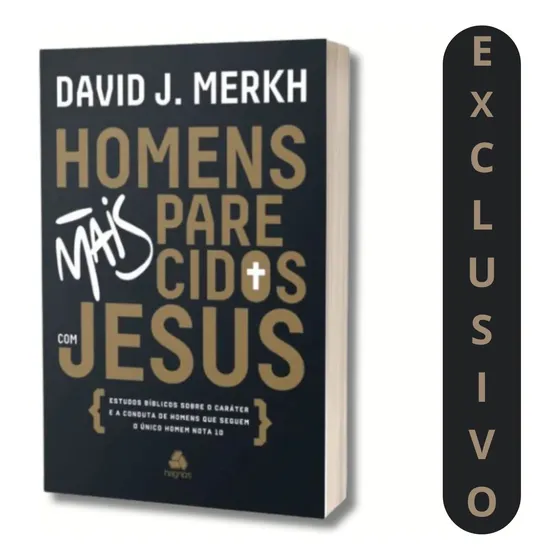 Homens Mais Parecidos Com Jesus - David Merkh | Um Guia Para Homens Que Desejam Viver Como Jesus Viveu