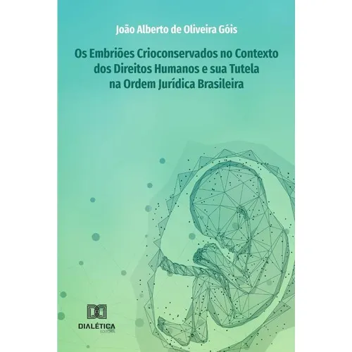 Os Embriões Crioconservados No Contexto Dos Direitos Humanos E Sua Tutela Na Ordem Jurídica Brasileira, De João Alberto De Oliveira Góis.. Editorial Dialética, Tapa Blanda En Portugués, 2021