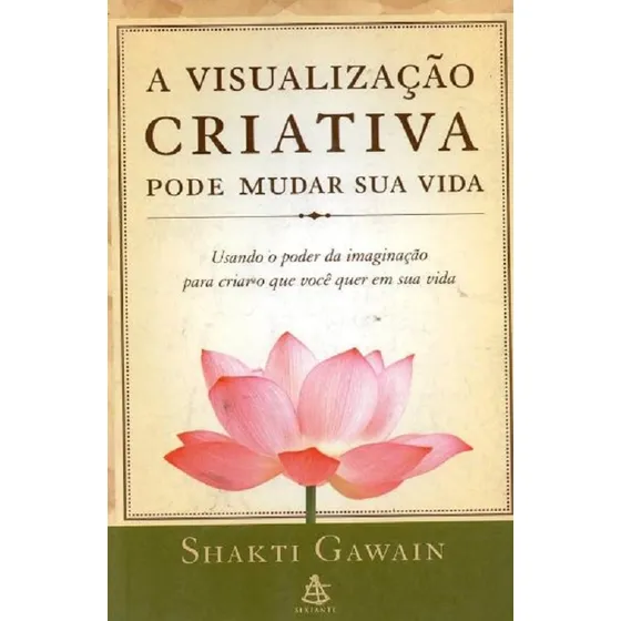A Visualização Criativa Pode Mudar Sua Vida De Shakti Gawain Pela Sextante (2002)