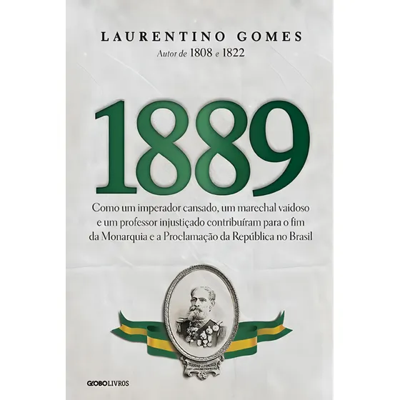 1889: Como um imperador cansado, um marechal vaidoso e um professor injustiçado contribuíram para o fim da Monarquia e a Proclamação da República no Brasil, de Gomes, Laurentino. Editorial Globo Livro