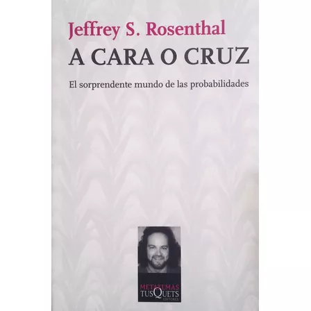 A cara o cruz: El sorprendente mundo de las probabilidades, de Rosenthal, Jeffrey S.. Serie Metatemas Editorial Tusquets México, tapa blanda en español, 2011