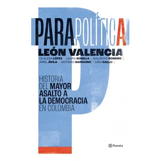 Parapolítica: Historia Del Mayor Asalto A La Democracia En C Parapolítica: Historia Del Mayor Asalto A La Democracia En C