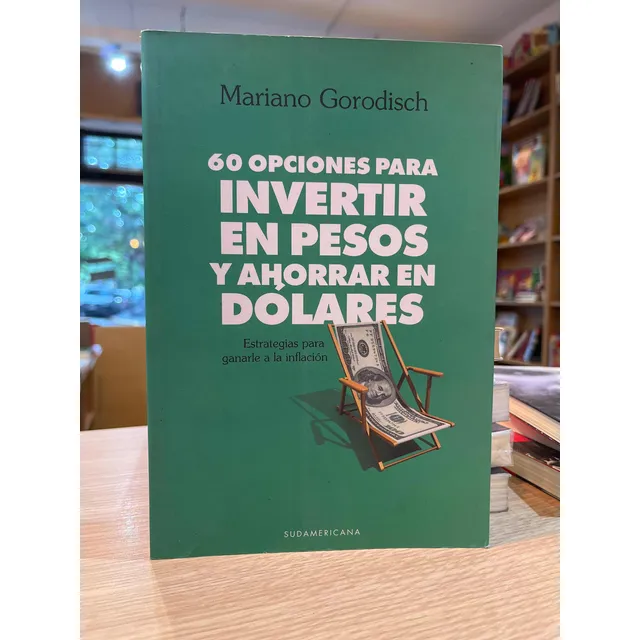 60 Opciones Para Invertir En Pesos Y Ahorrar En Dólares