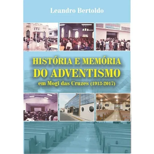 História E Memória Do Adventismo Em Mogi Das Cruzes: 1913-2017, De Leandro Bertoldo. Série Não Aplicável, Vol. 1. Editora Clube De Autores, Capa Mole, Edição 1 Em Português, 2018