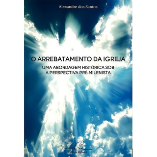 O Arrebatamento Da Igreja - Alexandre Dos Santos O Arrebatamento Da Igreja - Alexandre Dos Santos