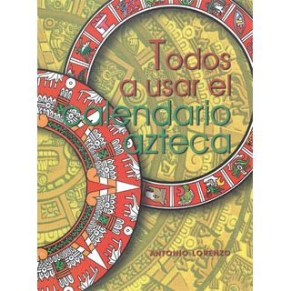 Todos A Usar El Calendario Azteca Todos A Usar El Calendario Azteca