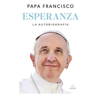 Esperanza. La Autobiografía: Memorias Del Papa Francisco / Esperanza. La Autobiografía: Memorias Del Papa Francisco /