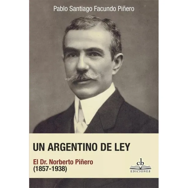 Un Argentino De Ley. El Dr. Norberto Piñero (1857-1938) - Pa