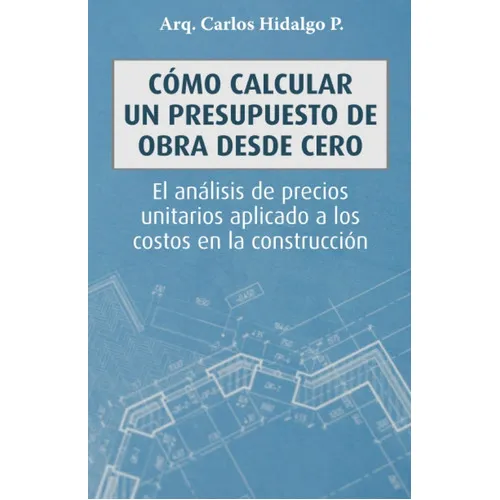 Cómo Calcular Un Presupuesto De Obra Desde Cero: El Análisis De Precios Unitarios Aplicado A Los Costos En La Construcción, De Carlos Hidalgo P. Editorial Letra Minúscula, Tapa Blanda En Español, 2020