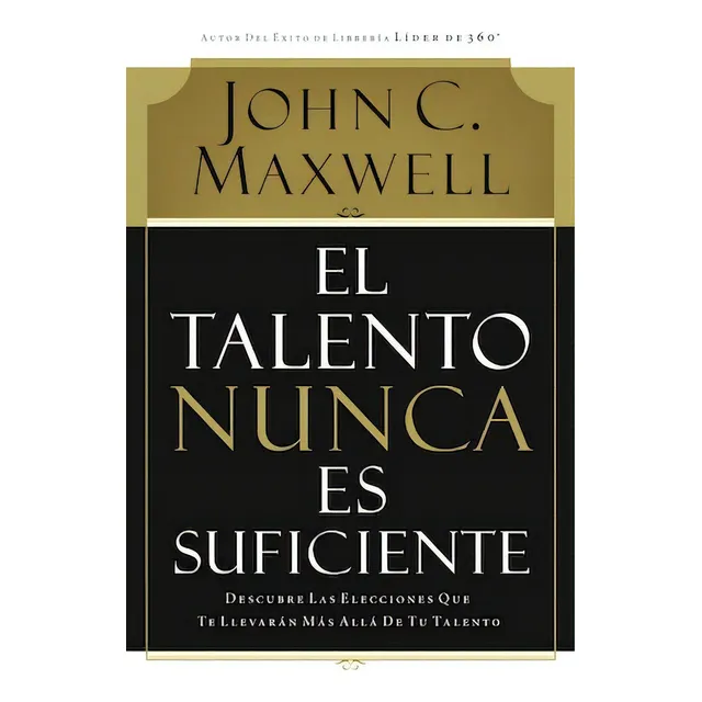 El talento nunca es suficiente: Descubre las elecciones que te llevarán más allá de tu talento, de Maxwell, John C.. Editorial Grupo Nelson, tapa blanda en español, 2007