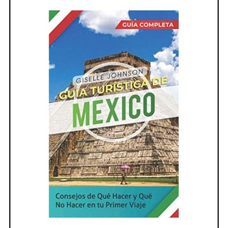 Libro: Guía Turística De Mexico:: Consejos De Qué Hacer Y Qu Libro: Guía Turística De Mexico:: Consejos De Qué Hacer Y Qu