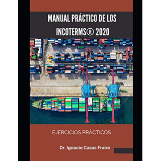 Manual Practico De Los Incoterms 2020: Ejercicios Practicos Manual Practico De Los Incoterms 2020: Ejercicios Practicos
