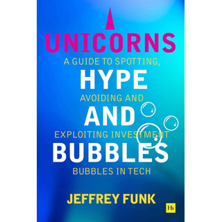 Unicorns, Hype, And Bubbles: A Guide To Spotting, Avoiding, Unicorns, Hype, And Bubbles: A Guide To Spotting, Avoiding,