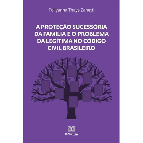 A Proteção Sucessória Da Família E O Problema Da Legítima No Código Civil Brasileiro, De Pollyanna Thays Zanetti. Editorial Dialética, Tapa Blanda En Portugués, 2021