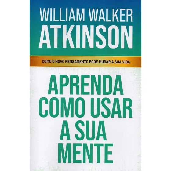 Livro Aprenda Como Usar A Sua Mente - Como O Novo Pensamento Pode Mudar A Sua Vida, De William Walker Atkinson, Edição Slim, Editora Cdg, 2024