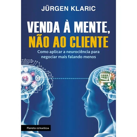 Venda à mente, não ao cliente: Como aplicar a neurociência para negociar mais falando menos, de Klaric, Jürgen. Editorial Editora Planeta do Brasil Ltda., capa mole em português, 2017