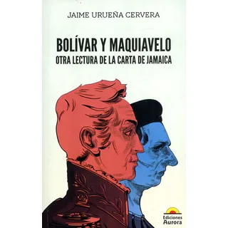 Bolívar Y Maquiavelo: Otra Lectura De La Carta De Jamaica, De Jaime Urueña Cervera. Editorial Ediciones Aurora, Tapa Blanda, Edición 2023 En Español Bolívar Y Maquiavelo: Otra Lectura De La Carta De Jamaica, De Jaime Urueña Cervera. Editorial Ediciones Aurora, Tapa Blanda, Edición 2023 En Español